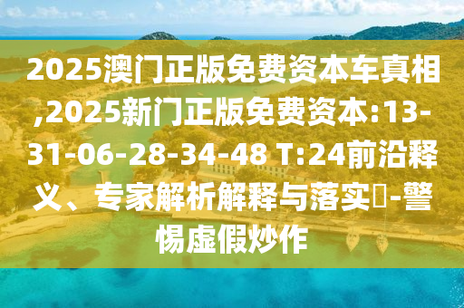 2025澳門正版免費(fèi)資本車真相,2025新門正版免費(fèi)資本:13-31-06-28-34-48 T:24前沿釋義、專家解析解釋與落實(shí)?-警惕虛假炒作