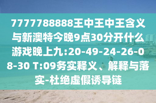 7777788888王中王中王含義與新澳特今晚9點(diǎn)30分開什么游戲晚上九:20-49-24-26-08-30 T:09務(wù)實(shí)釋義、解釋與落實(shí)-杜絕虛假誘導(dǎo)鏈