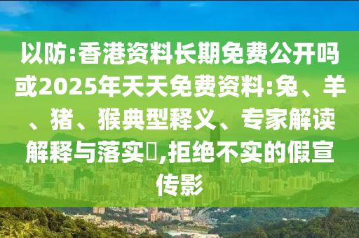 以防:香港資料長期免費公開嗎或2025年天天免費資料:兔、羊、豬、猴典型釋義、專家解讀解釋與落實?,拒絕不實的假宣傳影