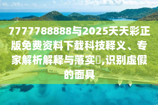 7777788888與2025天天彩正版免費資料下載科技釋義、專家解析解釋與落實?,識別虛假的面具