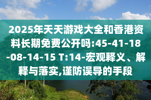2025年天天游戲大全和香港資料長(zhǎng)期免費(fèi)公開(kāi)嗎:45-41-18-08-14-15 T:14-宏觀(guān)釋義、解釋與落實(shí),謹(jǐn)防誤導(dǎo)的手段