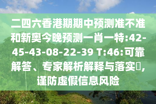 二四六香港期期中預(yù)測準(zhǔn)不準(zhǔn)和新奧今晚預(yù)測一肖一特:42-45-43-08-22-39 T:46:可靠解答、專家解析解釋與落實?,謹(jǐn)防虛假信息風(fēng)險